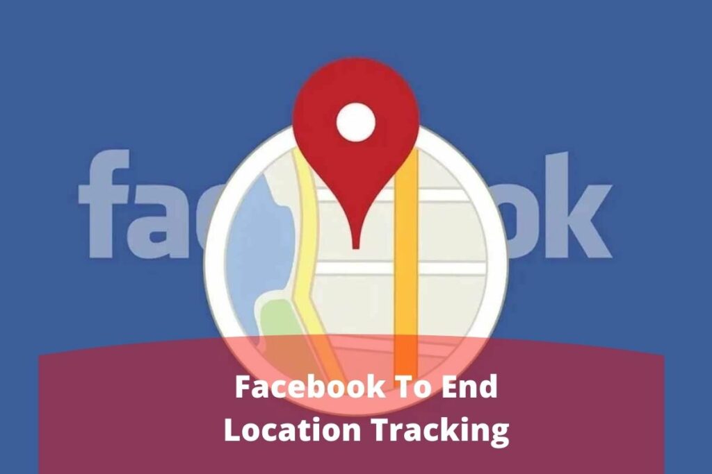 Facebook To End Location Tracking