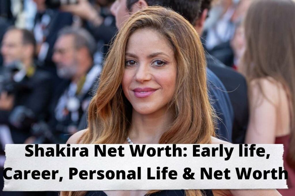 Shakira Net Worth Early life, Career, Personal Life & Net Worth