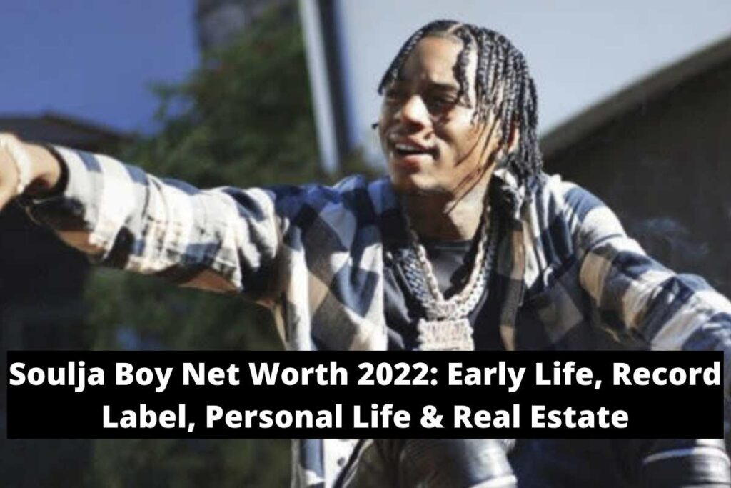 Soulja Boy Net Worth 2022 Early Life, Record Label, Personal Life & Real Estate