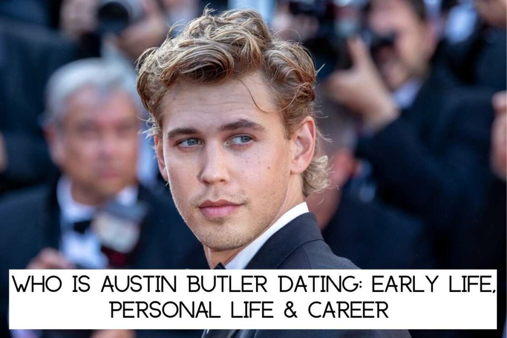 Who Is Austin Butler Dating Early Life, Personal Life & Career