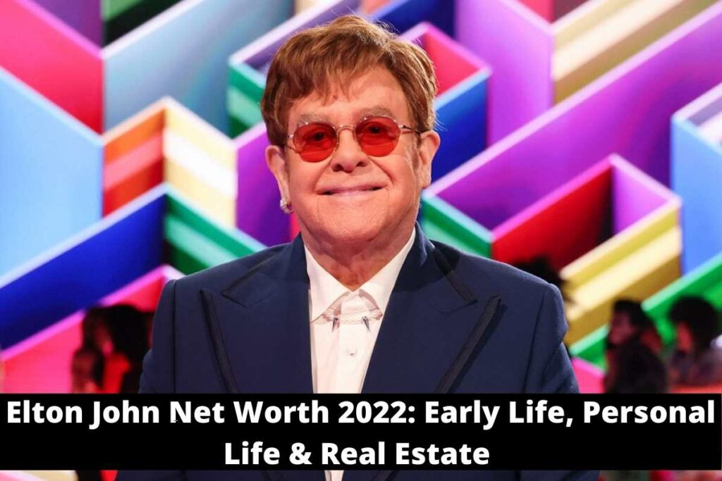 Elton John Net Worth 2022 Early Life, Personal Life & Real Estate