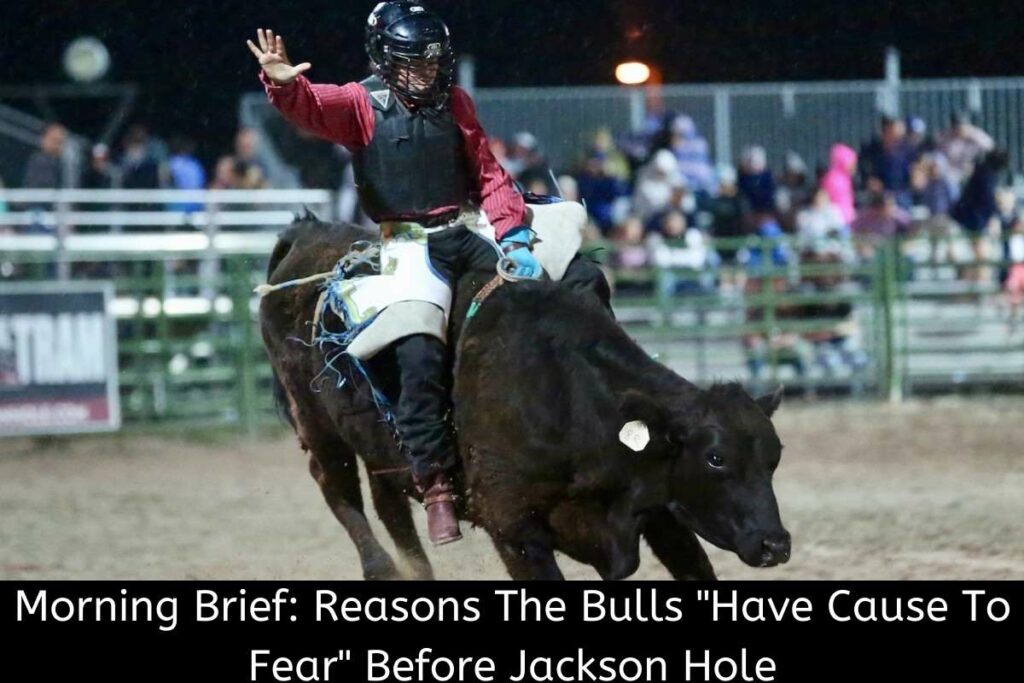 Morning Brief Reasons The Bulls Have Cause To Fear Before Jackson Hole