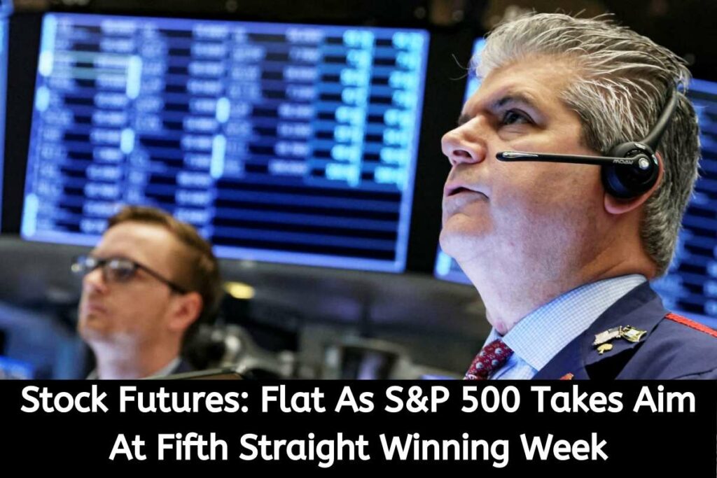 Stock Futures Flat As S&P 500 Takes Aim At Fifth Straight Winning Week