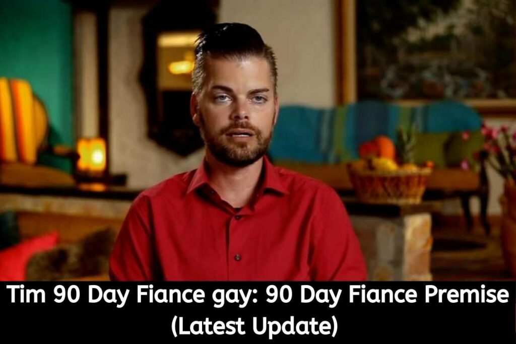 Tim 90 Day Fiance gay 90 Day Fiance Premise (Latest Update)