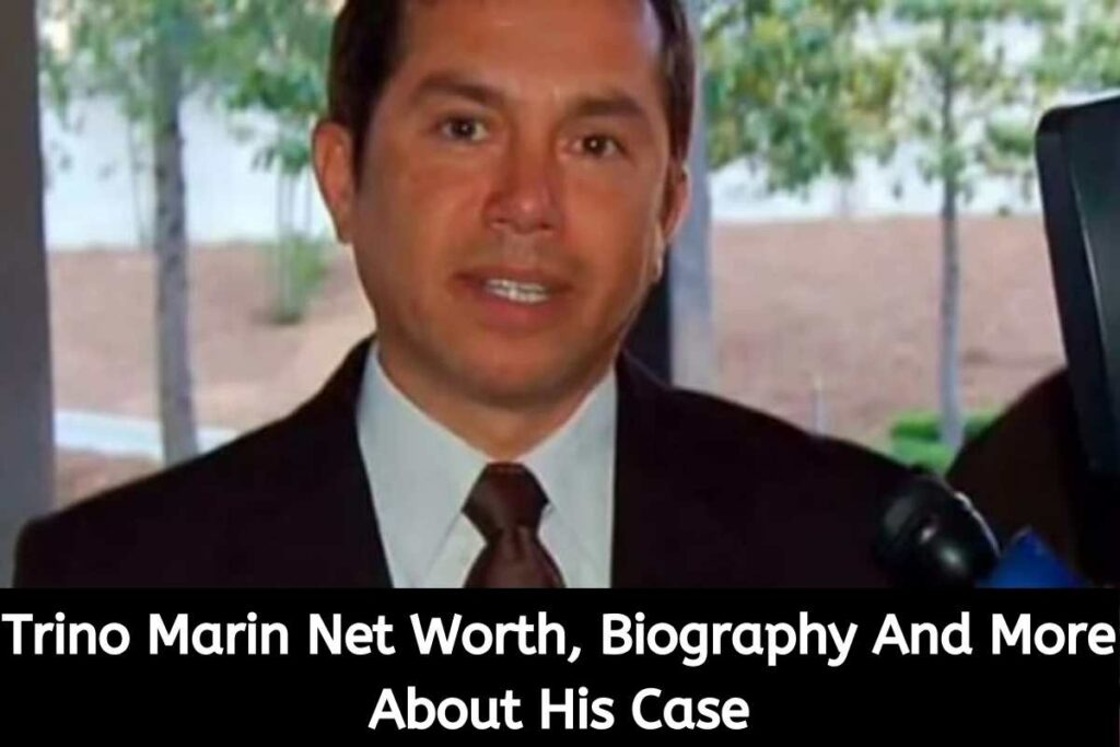 Trino Marin Net Worth, Biography And More About His Case