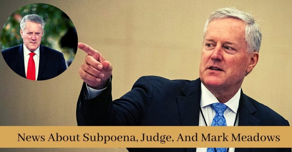 News About Subpoena, Judge, And Mark Meadows