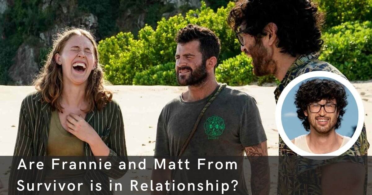 Are Frannie and Matt From Survivor is in Relationship?