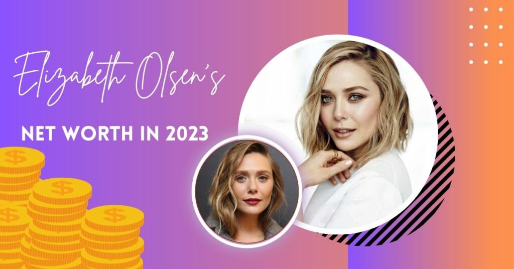 Elizabeth Olsen’s Net Worth in 2023