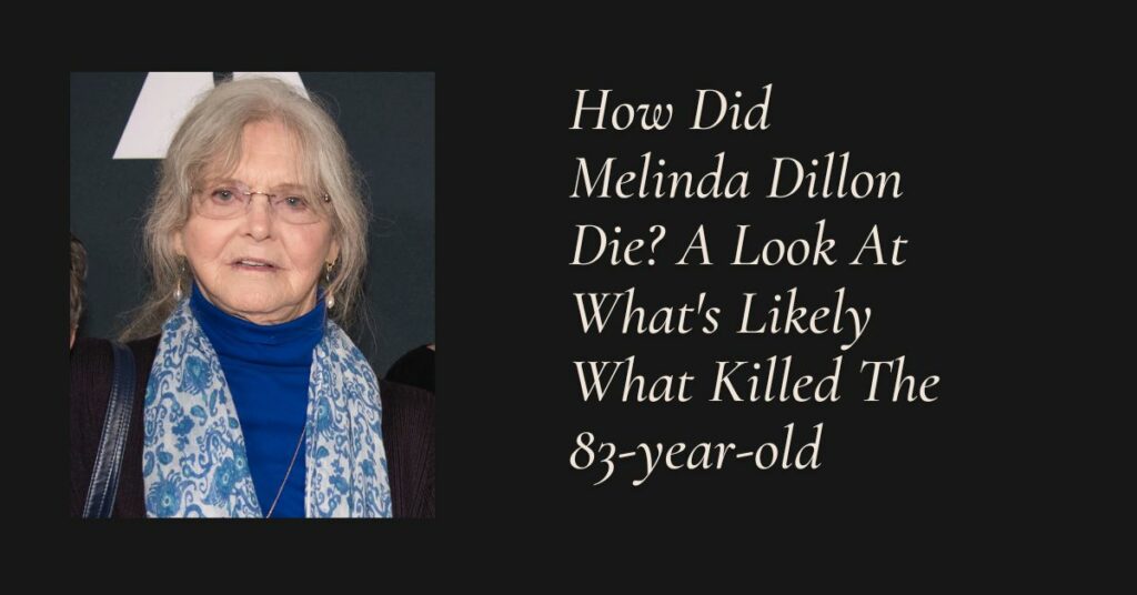 How Did Melinda Dillon Die? A Look At What's Likely What Killed The 83-year-old