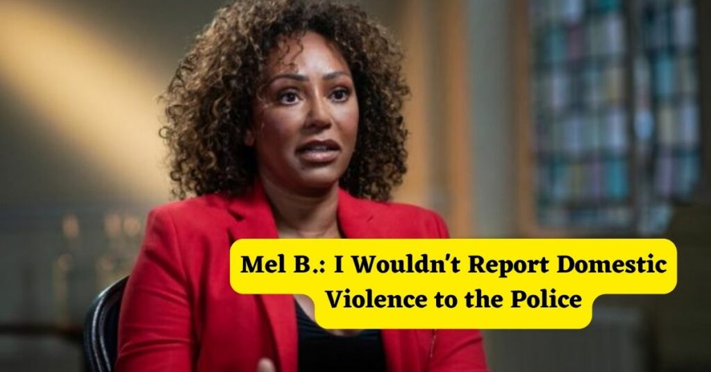 Mel B.: I Wouldn't Report Domestic Violence to the Police