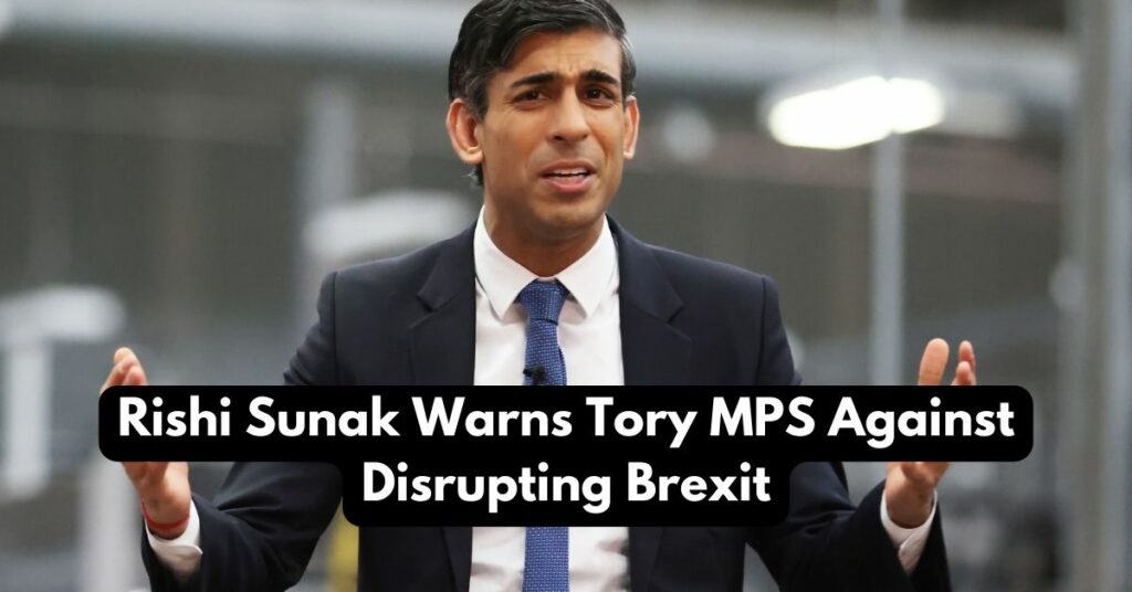 Rishi Sunak Warns Tory MPS Against Disrupting Brexit