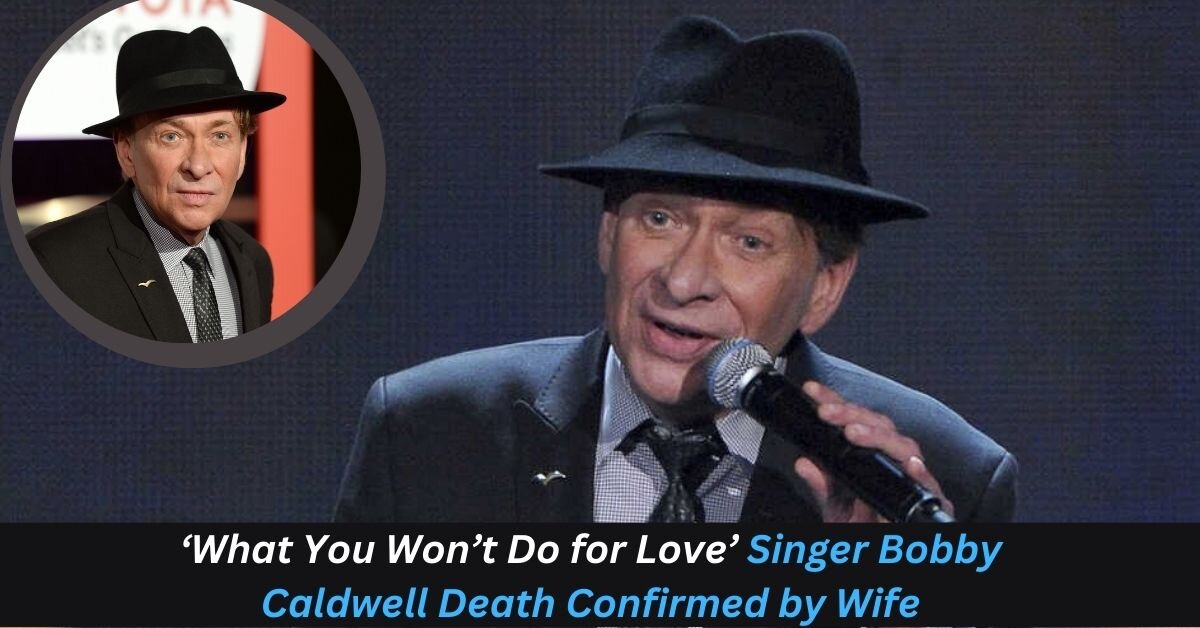 ‘What You Won’t Do for Love’ Singer Bobby Caldwell Death Confirmed by Wife